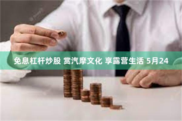 免息杠杆炒股 赏汽摩文化 享露营生活 5月24