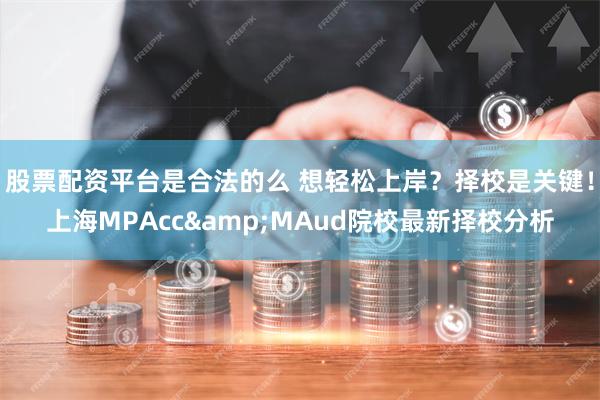 股票配资平台是合法的么 想轻松上岸？择校是关键！上海MPAcc&MAud院校最新择校分析