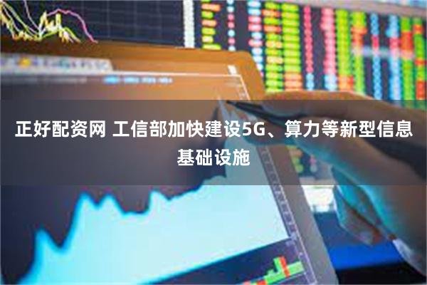 正好配资网 工信部加快建设5G、算力等新型信息基础设施