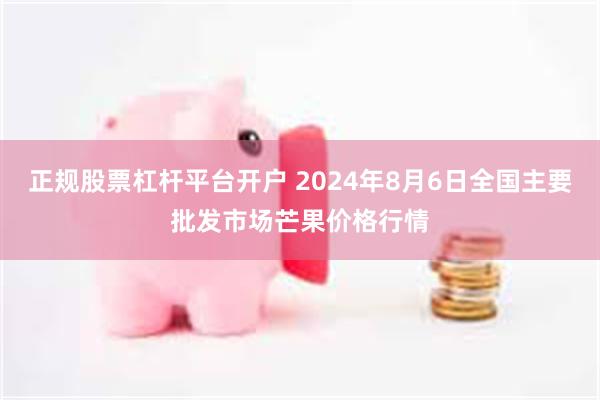 正规股票杠杆平台开户 2024年8月6日全国主要批发市场芒果价格行情