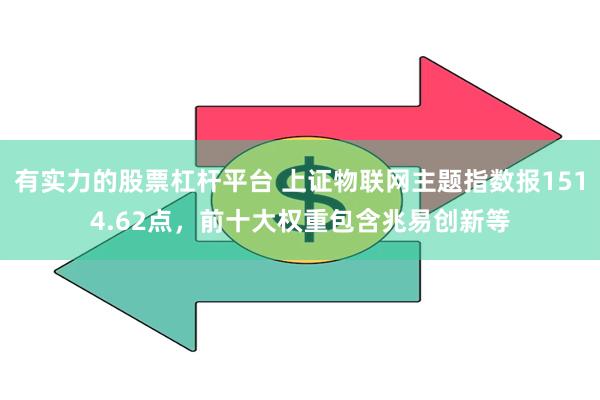 有实力的股票杠杆平台 上证物联网主题指数报1514.62点，前十大权重包含兆易创新等