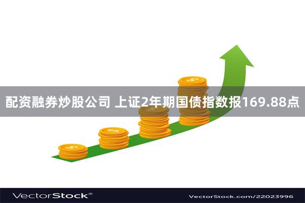 配资融券炒股公司 上证2年期国债指数报169.88点