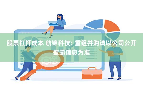 股票杠杆成本 航锦科技: 重组并购请以公司公开披露信息为准