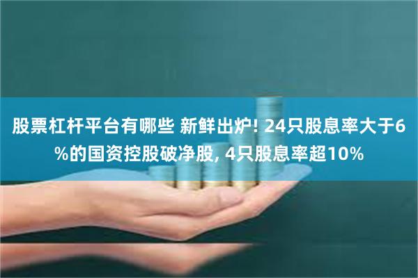 股票杠杆平台有哪些 新鲜出炉! 24只股息率大于6%的国资控股破净股, 4只股息率超10%