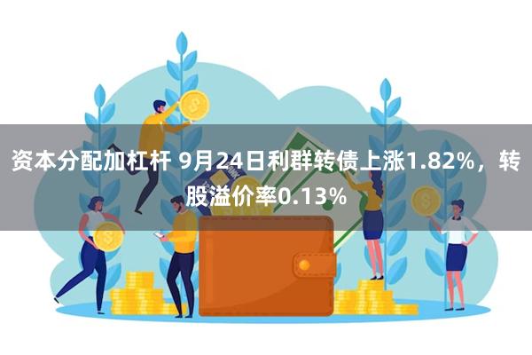 资本分配加杠杆 9月24日利群转债上涨1.82%，转股溢价率0.13%