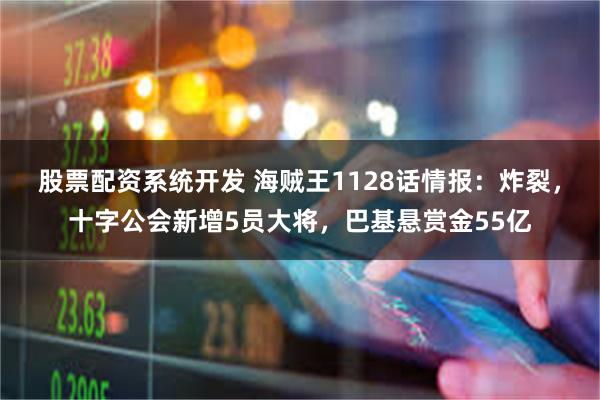 股票配资系统开发 海贼王1128话情报：炸裂，十字公会新增5员大将，巴基悬赏金55亿