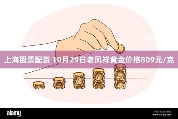 上海股票配资 10月29日老凤祥黄金价格809元/克