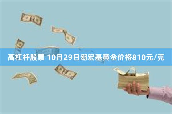 高杠杆股票 10月29日潮宏基黄金价格810元/克