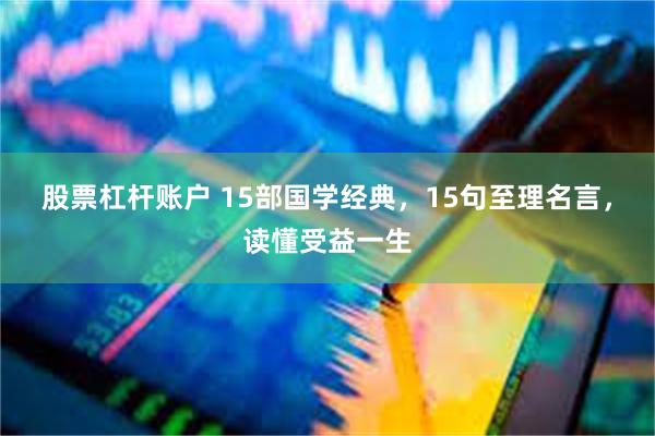 股票杠杆账户 15部国学经典，15句至理名言，读懂受益一生