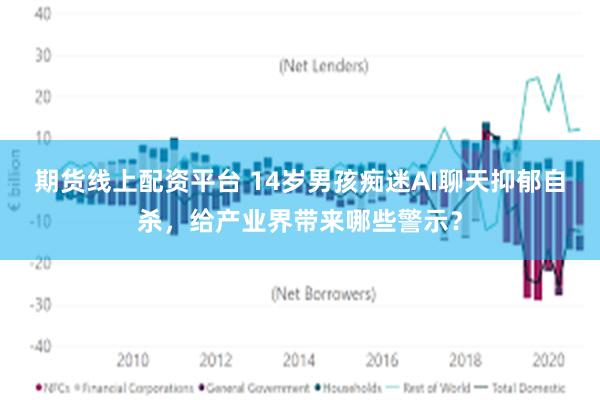 期货线上配资平台 14岁男孩痴迷AI聊天抑郁自杀，给产业界带来哪些警示？