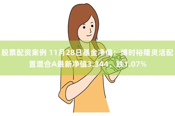 股票配资案例 11月28日基金净值：博时裕隆灵活配置混合A最新净值3.344，跌1.07%