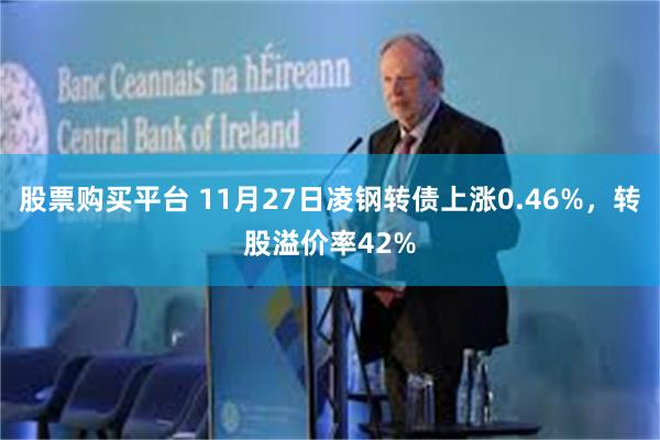 股票购买平台 11月27日凌钢转债上涨0.46%，转股溢价率42%