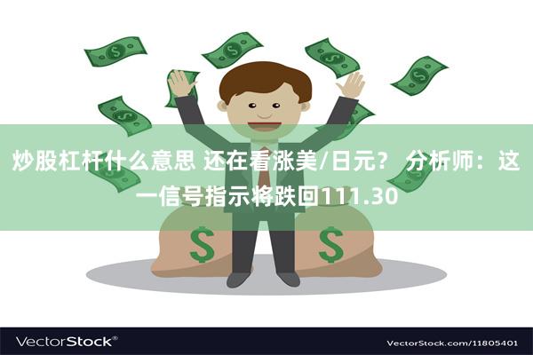 炒股杠杆什么意思 还在看涨美/日元？ 分析师：这一信号指示将跌回111.30