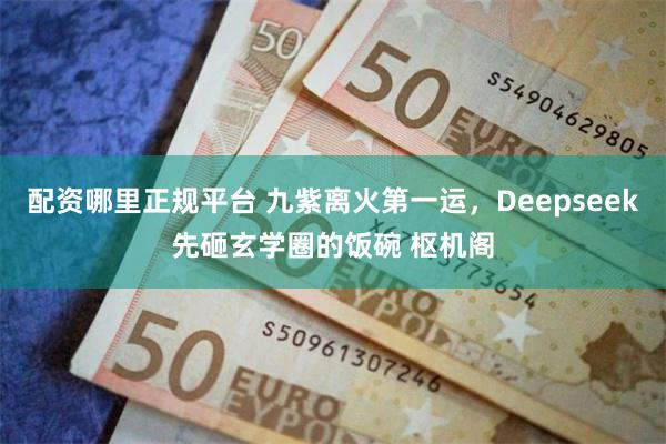 配资哪里正规平台 九紫离火第一运，Deepseek先砸玄学圈的饭碗 枢机阁