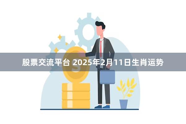 股票交流平台 2025年2月11日生肖运势