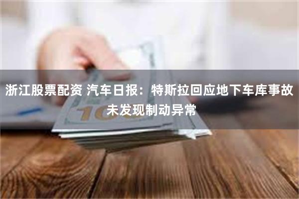 浙江股票配资 汽车日报：特斯拉回应地下车库事故 未发现制动异常