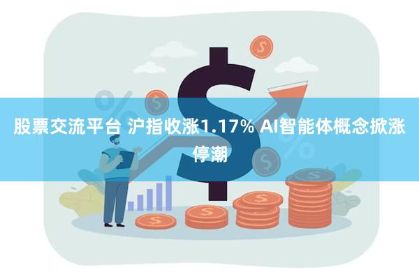 股票交流平台 沪指收涨1.17% AI智能体概念掀涨停潮