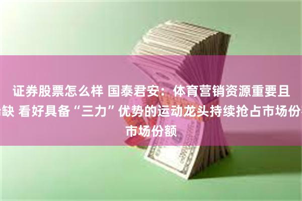 证券股票怎么样 国泰君安：体育营销资源重要且稀缺 看好具备“三力”优势的运动龙头持续抢占市场份额