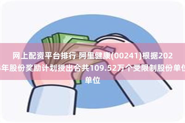 网上配资平台排行 阿里健康(00241)根据2024年股份奖励计划授出合共109.52万个受限制股份单位