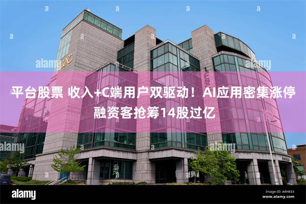平台股票 收入+C端用户双驱动！AI应用密集涨停 融资客抢筹14股过亿
