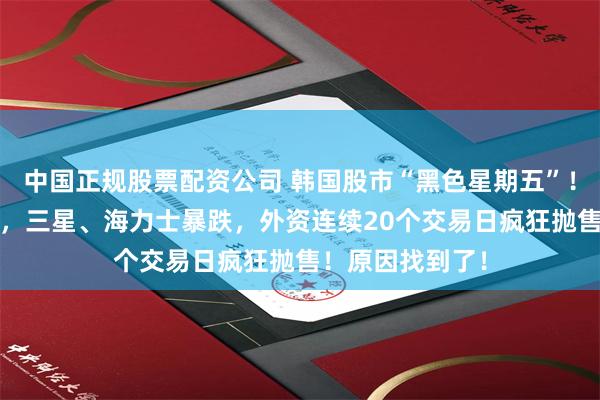 中国正规股票配资公司 韩国股市“黑色星期五”！韩综指跌超5%，三星、海力士暴跌，外资连续20个交易日疯狂抛售！原因找到了！