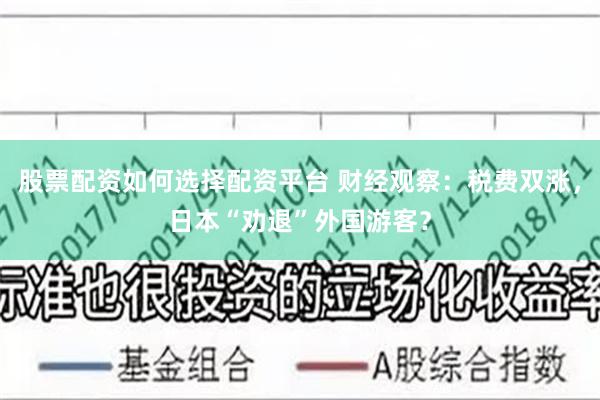 股票配资如何选择配资平台 财经观察：税费双涨，日本“劝退”外国游客？