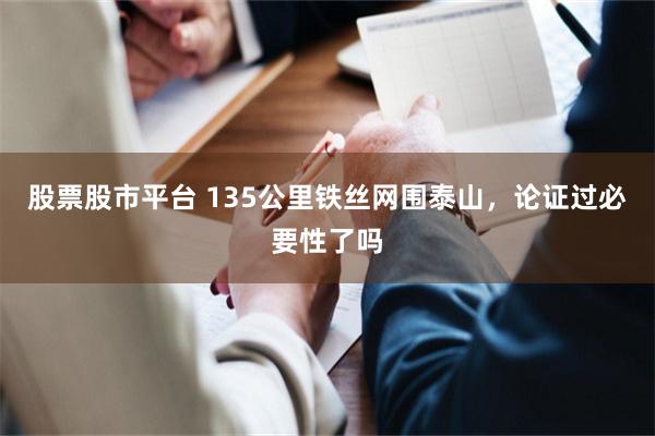 股票股市平台 135公里铁丝网围泰山，论证过必要性了吗