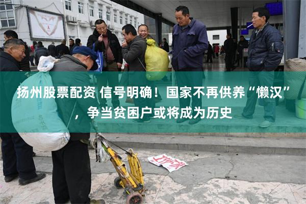扬州股票配资 信号明确！国家不再供养“懒汉”，争当贫困户或将成为历史