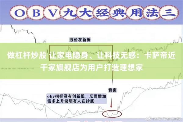 做杠杆炒股 让家电隐身、让科技无感：卡萨帝近千家旗舰店为用户打造理想家