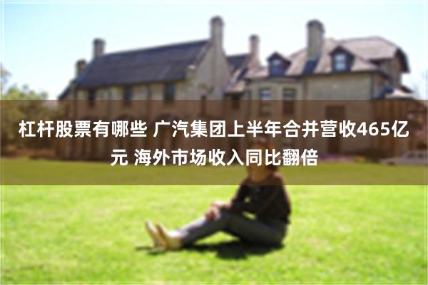 杠杆股票有哪些 广汽集团上半年合并营收465亿元 海外市场收入同比翻倍