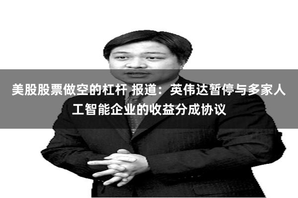 美股股票做空的杠杆 报道：英伟达暂停与多家人工智能企业的收益分成协议
